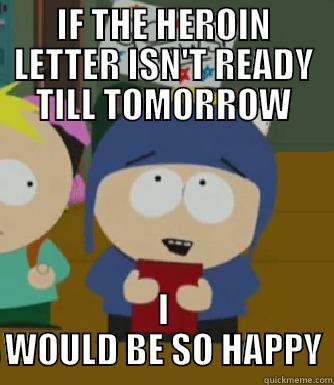 IF THE HEROIN LETTER ISN'T READY TILL TOMORROW I WOULD BE SO HAPPY Craig - I would be so happy