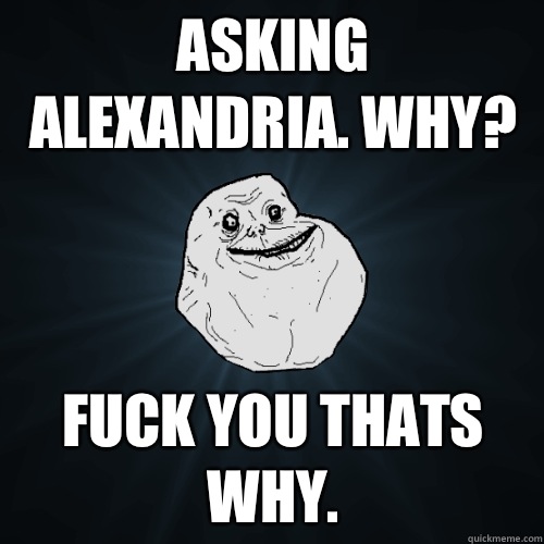 Asking Alexandria. Why? Fuck you thats why.  Forever Alone