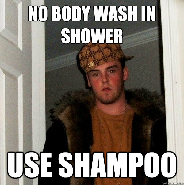 NO BODY WASH IN SHOWER USE SHAMPOO  Scumbag Steve