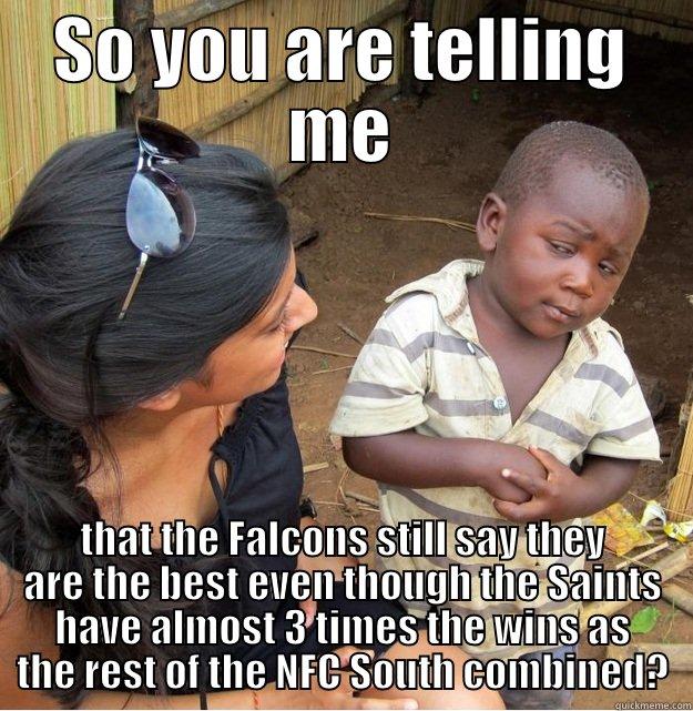 SO YOU ARE TELLING ME THAT THE FALCONS STILL SAY THEY ARE THE BEST EVEN THOUGH THE SAINTS HAVE ALMOST 3 TIMES THE WINS AS THE REST OF THE NFC SOUTH COMBINED? Skeptical Third World Kid