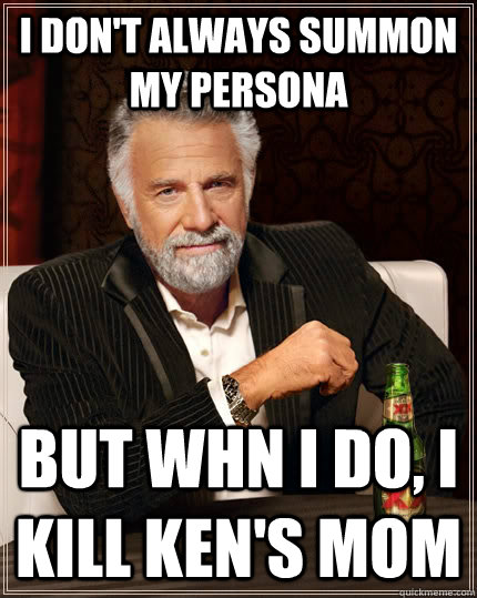 I don't always summon my persona But whn i do, i kill ken's mom    The Most Interesting Man In The World