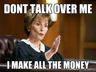 DONT TALK OVER ME I MAKE ALL THE MONEY - DONT TALK OVER ME I MAKE ALL THE MONEY  judge judy