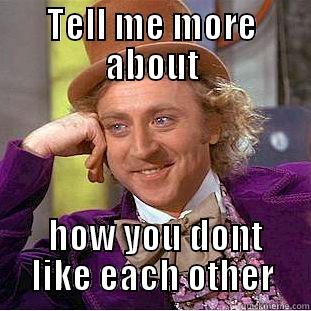 oh yes - TELL ME MORE ABOUT  HOW YOU DONT LIKE EACH OTHER Condescending Wonka