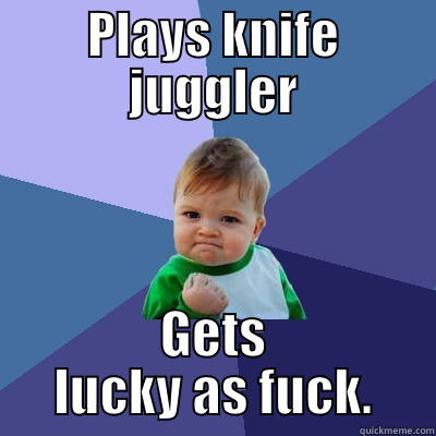 PLAYS KNIFE JUGGLER GETS LUCKY AS FUCK. Success Kid