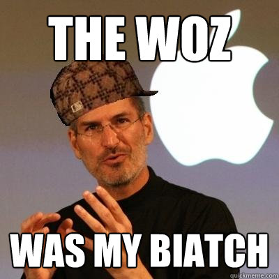THE WOZ WAS MY BIATCH  Scumbag Steve Jobs