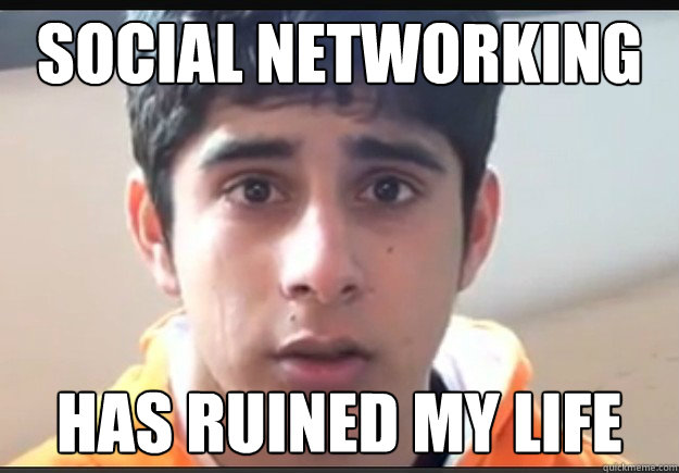 Social Networking Has ruined my life - Social Networking Has ruined my life  Social Networking