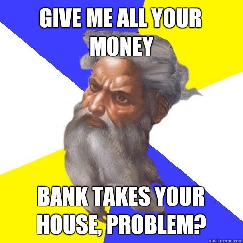 Give me all your money Bank takes your house, problem?   Advice God