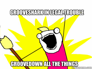 Grooveshark in legal trouble groovedown all the things  All The Things