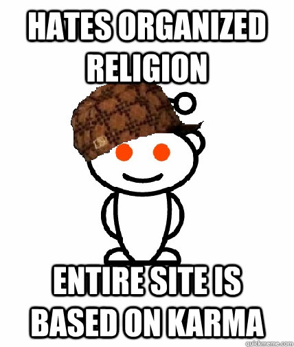 Hates organized religion entire site is based on karma  Scumbag Reddit