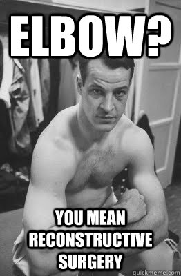 Elbow? You mean reconstructive surgery  overly manly gordie howe