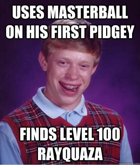 uses masterball on his first pidgey finds level 100 rayquaza - uses masterball on his first pidgey finds level 100 rayquaza  Bad Luck Brian