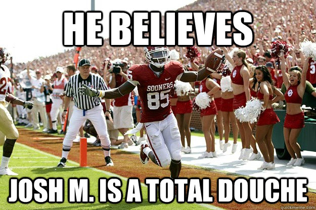 He believes Josh M. is a total douche - He believes Josh M. is a total douche  Good Guy Ryan Broyles