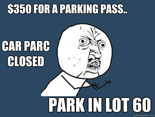$350 for a parking pass.. park in lot 60 Car parc closed - $350 for a parking pass.. park in lot 60 Car parc closed  Y U No