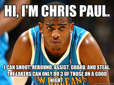 Hi, i'm chris paul. I can shoot, rebound, assist, guard, and steal. the lakers can only do 3 of those on a good night. - Hi, i'm chris paul. I can shoot, rebound, assist, guard, and steal. the lakers can only do 3 of those on a good night.  Misc