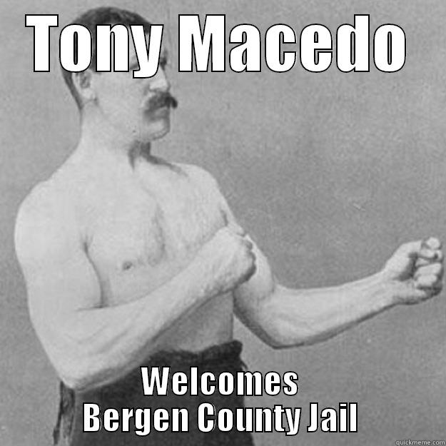 TONY MACEDO WELCOMES BERGEN COUNTY JAIL overly manly man