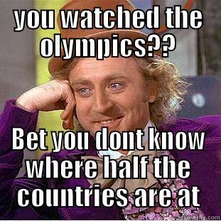 YOU WATCHED THE OLYMPICS?? BET YOU DONT KNOW WHERE HALF THE COUNTRIES ARE AT Condescending Wonka