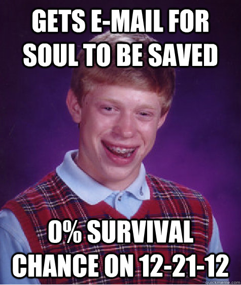Gets E-Mail for Soul to be Saved 0% Survival Chance on 12-21-12  Bad Luck Brian