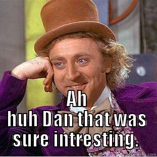 Danny stinks bad -  AH HUH DAN THAT WAS SURE INTERESTING.  Creepy Wonka