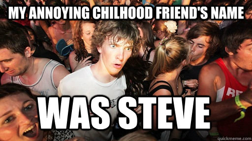 my annoying chilhood friend's name was STEVE  Sudden Clarity Clarence