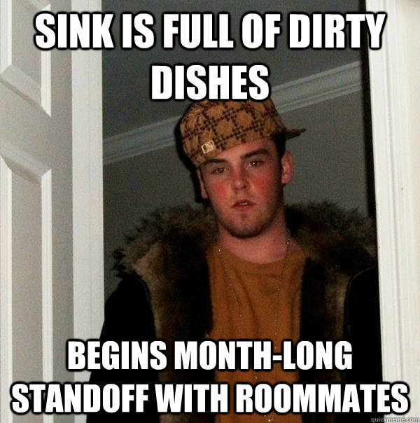sink is full of dirty dishes begins month-long standoff with roommates  Scumbag Steve