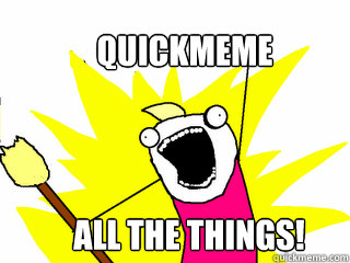 Quickmeme All the things!  All The Things