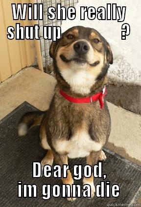 WILL SHE REALLY SHUT UP                   ? DEAR GOD, IM GONNA DIE Good Dog Greg