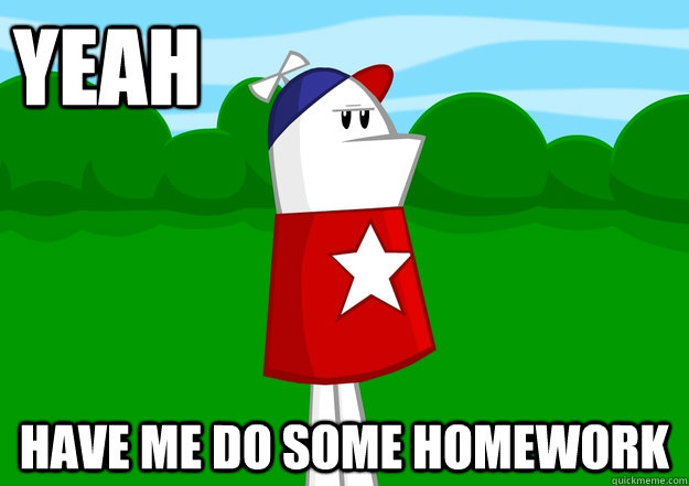 yeah have me do some homework  Homestar Runner
