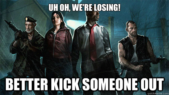 Uh oh, we're losing! Better kick someone out  Left 4 Dead logic