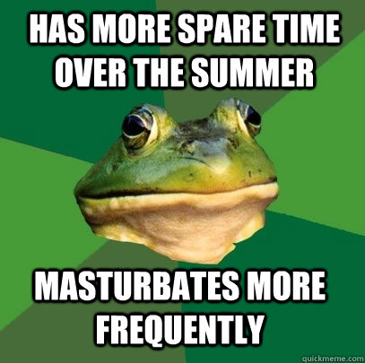 has more spare time over the summer masturbates more frequently  Foul Bachelor Frog