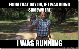 From that day on, if I was going somewhere i was running - From that day on, if I was going somewhere i was running  Forrest Gump