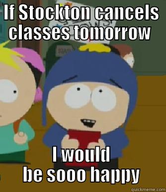close school - IF STOCKTON CANCELS CLASSES TOMORROW  I WOULD BE SOOO HAPPY Craig - I would be so happy