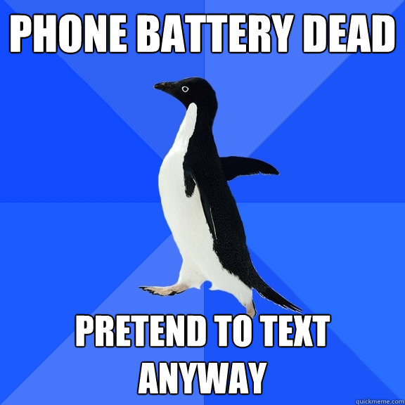 Phone Battery dead Pretend to text anyway  Socially Awkward Penguin