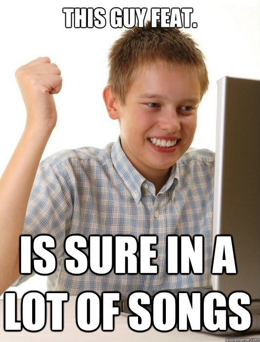 This guy feat. is sure in a lot of songs  First Day on the Internet Kid