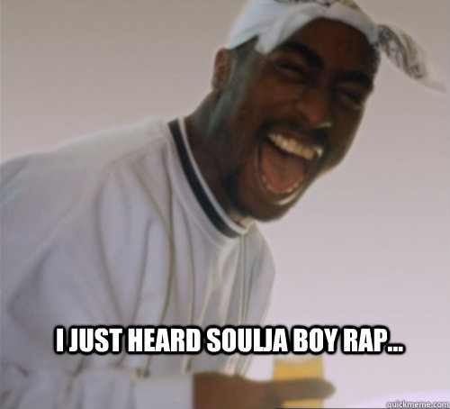 I just heard Soulja Boy Rap...  