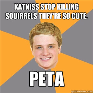 Katniss stop killing squirrels they're so cute. PETA - Katniss stop killing squirrels they're so cute. PETA  Peeta Mellark