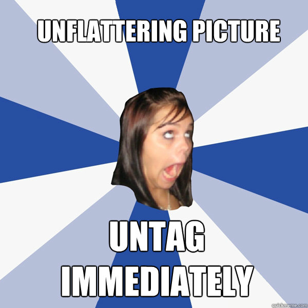 UNFLATTERING PICTURE UNTAG 
IMMEDIATELY   Annoying Facebook Girl