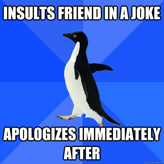 Insults friend in a joke Apologizes Immediately After - Insults friend in a joke Apologizes Immediately After  Socially Awkward Penguin