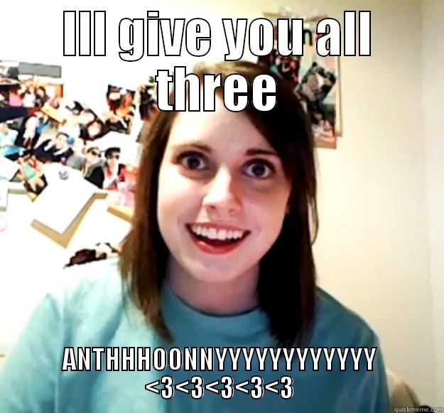 ILL GIVE YOU ALL THREE ANTHHHOONNYYYYYYYYYYYY <3<3<3<3<3 Overly Attached Girlfriend