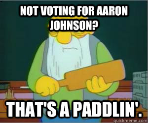 Not voting for Aaron Johnson? That's a paddlin'.  Paddlin Jasper