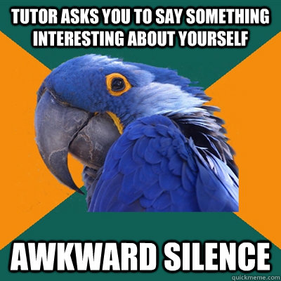 tutor asks you to say something interesting about yourself awkward silence  Paranoid Parrot