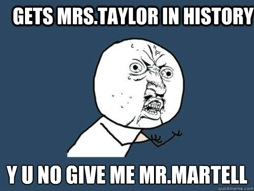 gets mrs.taylor in history y u no give me mr.martell  Y U No