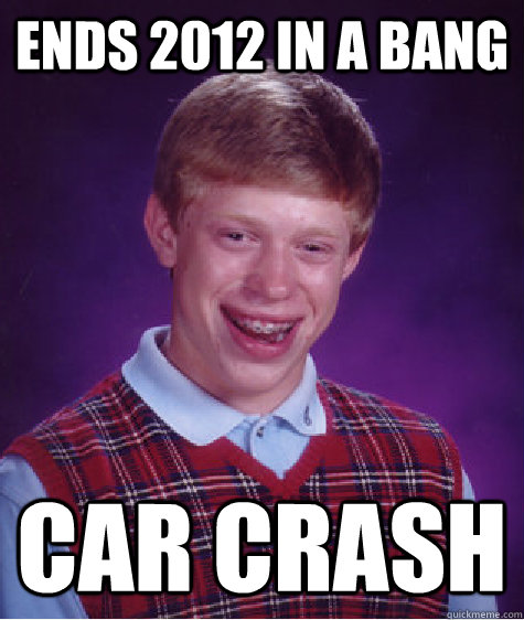 Ends 2012 in a bang Car crash  Bad Luck Brian