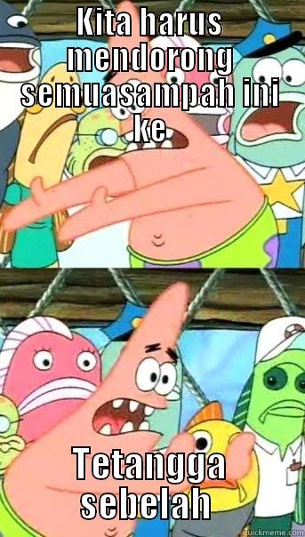 KITA HARUS MENDORONG SEMUASAMPAH INI KE TETANGGA SEBELAH  Push it somewhere else Patrick