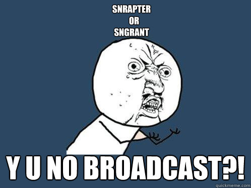 snrapter
   or 
sngrant
 y u no broadcast?!  Y U No