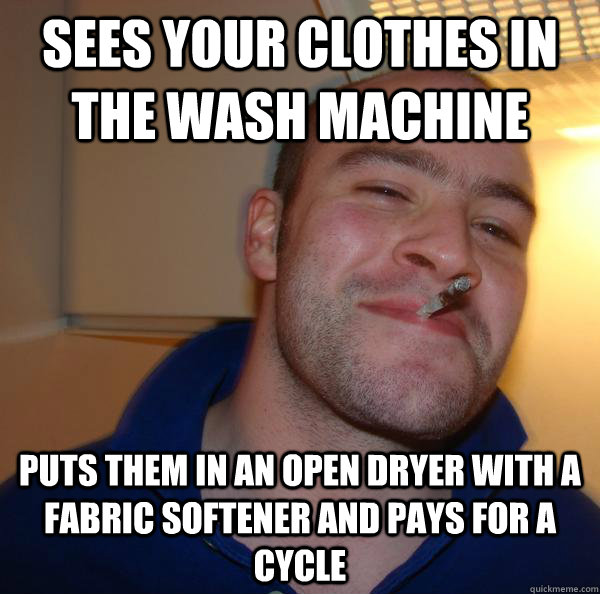 Sees your clothes in the wash machine  puts them in an open dryer with a fabric softener and pays for a cycle  - Sees your clothes in the wash machine  puts them in an open dryer with a fabric softener and pays for a cycle   Misc