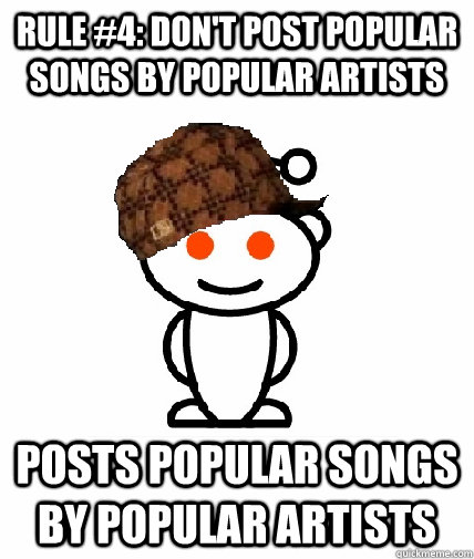 Rule #4: Don't post popular songs by popular artists Posts popular songs by popular artists  Scumbag Redditor