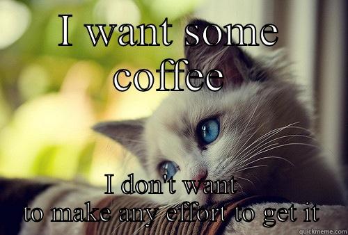 I WANT SOME COFFEE I DON'T WANT TO MAKE ANY EFFORT TO GET IT First World Problems Cat