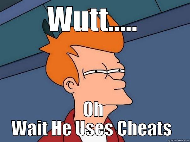 WUTT..... OH WAIT HE USES CHEATS  Futurama Fry