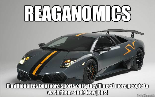 REAGANOMICS If millionaires buy more sports cars, they'll need more people to wash them. See? New jobs! - REAGANOMICS If millionaires buy more sports cars, they'll need more people to wash them. See? New jobs!  Reaganomics