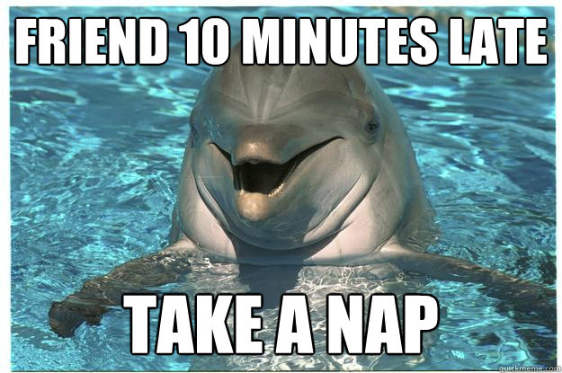 Friend 10 minutes late take a nap  